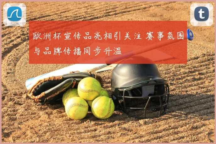 欧洲杯宣传品亮相引关注 赛事氛围与品牌传播同步升温