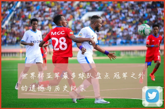 世界杯亚军最多球队盘点 冠军之外的遗憾与历史纪录
