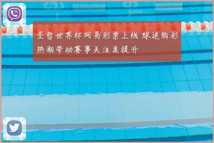 圣哲世界杯网易彩票上线 球迷购彩热潮带动赛事关注度提升