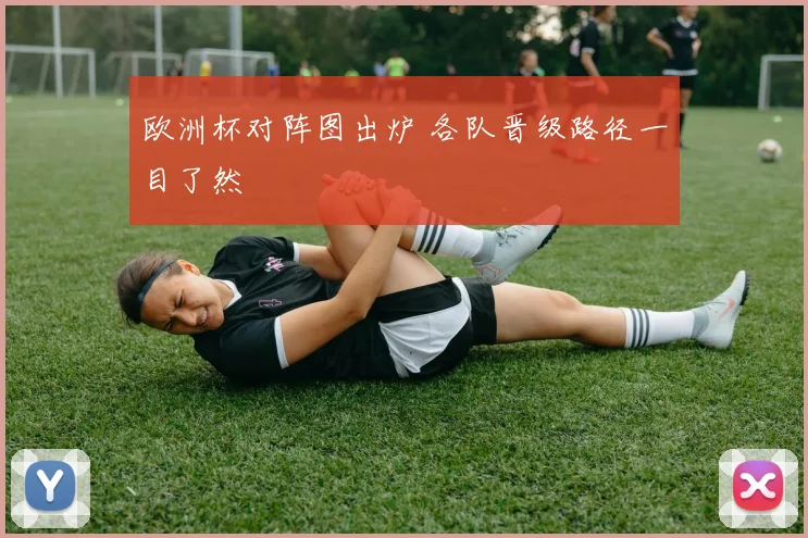 欧洲杯对阵图出炉 各队晋级路径一目了然