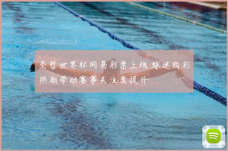 圣哲世界杯网易彩票上线 球迷购彩热潮带动赛事关注度提升