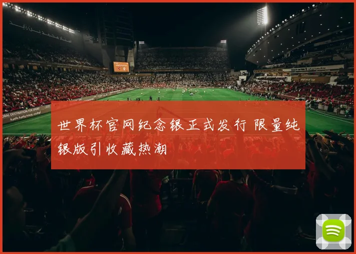世界杯官网纪念银正式发行 限量纯银版引收藏热潮