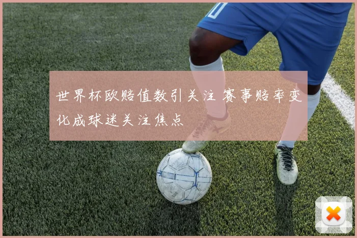 世界杯欧赔值数引关注 赛事赔率变化成球迷关注焦点