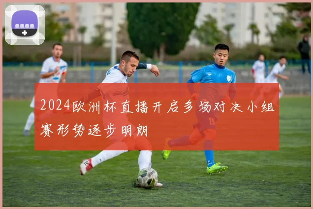 2024欧洲杯直播开启多场对决小组赛形势逐步明朗