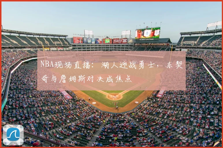 NBA现场直播:湖人迎战勇士,东契奇与詹姆斯对决成焦点