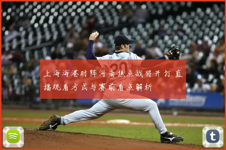 上海海港对阵河南焦点战将开打 直播观看方式与赛前看点解析