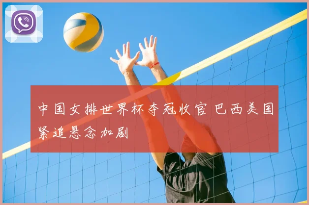 中国女排世界杯夺冠收官 巴西美国紧追悬念加剧