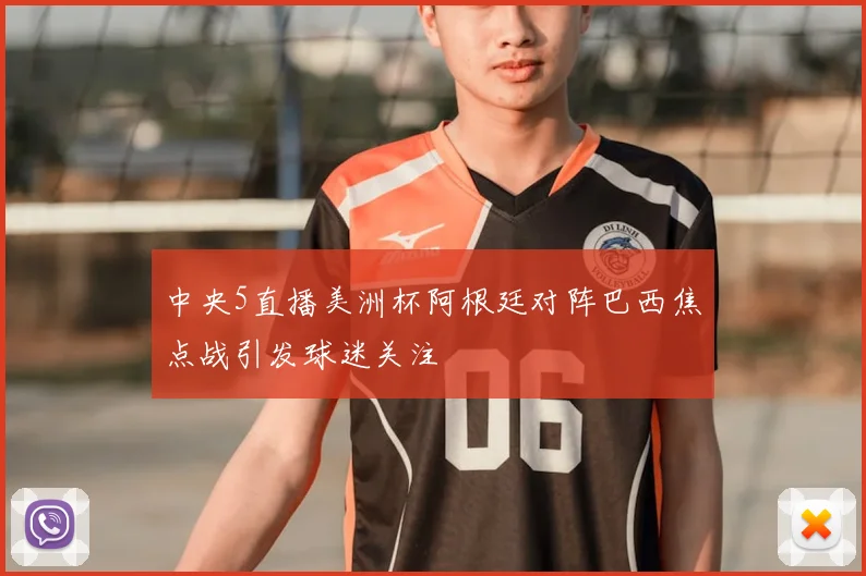 中央5直播美洲杯阿根廷对阵巴西焦点战引发球迷关注