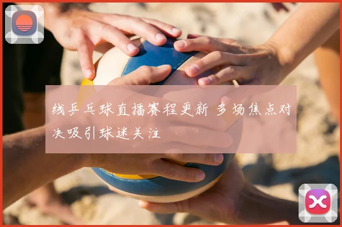 线乒乓球直播赛程更新 多场焦点对决吸引球迷关注