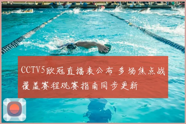 CCTV5欧冠直播表公布 多场焦点战覆盖赛程观赛指南同步更新