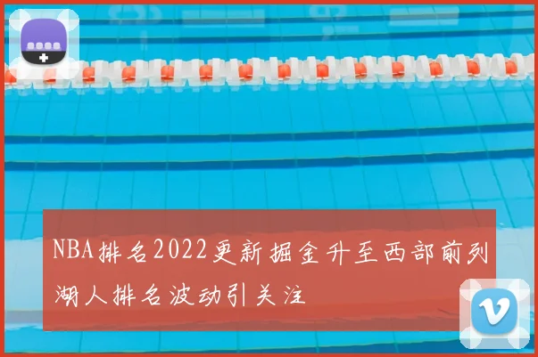 NBA排名2022更新掘金升至西部前列湖人排名波动引关注