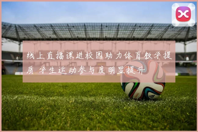 线上直播课进校园助力体育教学提质 学生运动参与度明显提升