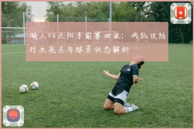 湖人vs太阳季前赛回放：两队攻防对决亮点与球员状态解析