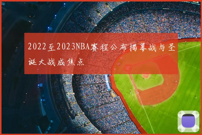 2022至2023NBA赛程公布揭幕战与圣诞大战成焦点