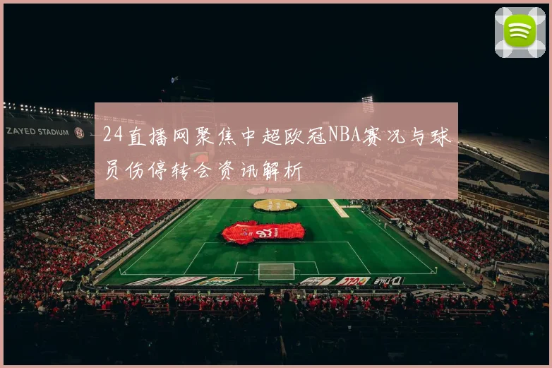 24直播网聚焦中超欧冠NBA赛况与球员伤停转会资讯解析