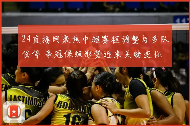 24直播网聚焦中超赛程调整与多队伤停 争冠保级形势迎来关键变化