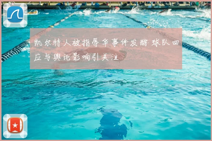 凯尔特人被指辱华事件发酵 球队回应与舆论影响引关注