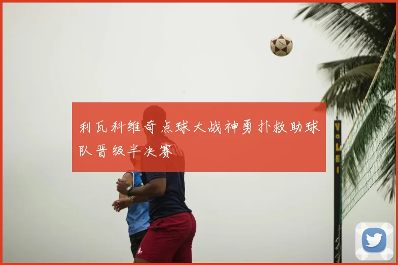 利瓦科维奇点球大战神勇扑救助球队晋级半决赛