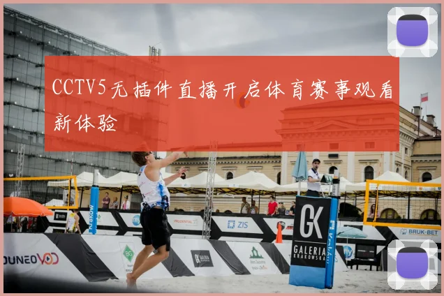 CCTV5无插件直播开启体育赛事观看新体验