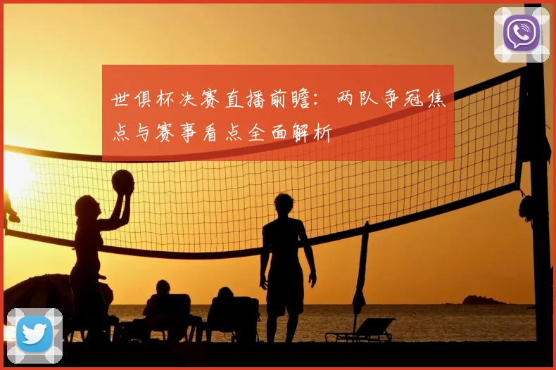 世俱杯决赛直播前瞻：两队争冠焦点与赛事看点全面解析